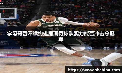 美嘉体育字母哥暂不续约雄鹿期待球队实力能否冲击总冠军