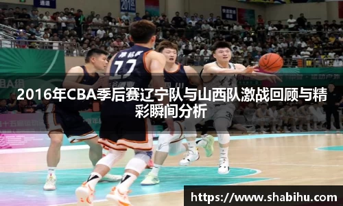美嘉体育2016年CBA季后赛辽宁队与山西队激战回顾与精彩瞬间分析