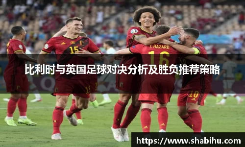 美嘉体育比利时与英国足球对决分析及胜负推荐策略