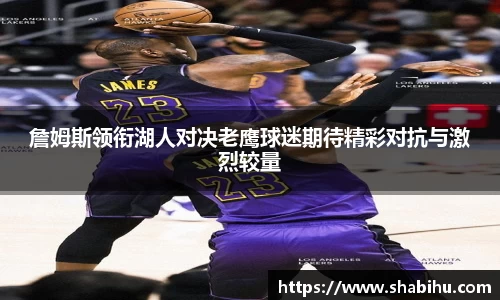 美嘉体育詹姆斯领衔湖人对决老鹰球迷期待精彩对抗与激烈较量
